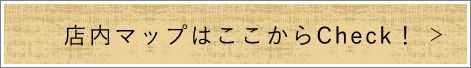 店内MAPはここからCheck！