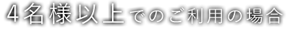 4名様以上でのご利用の場合