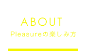 Pleasureの楽しみ方