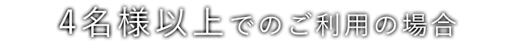 4名様以上でのご利用の場合