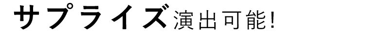 サプライズ演出可能!